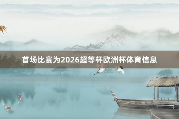 首场比赛为2026超等杯欧洲杯体育信息