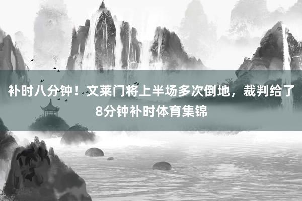 补时八分钟!文莱门将上半场多次倒地,裁判给了8分钟补时体育集锦