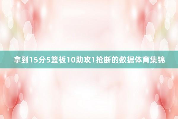 拿到15分5篮板10助攻1抢断的数据体育集锦
