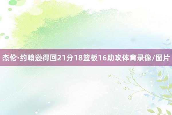 杰伦·约翰逊得回21分18篮板16助攻体育录像/图片
