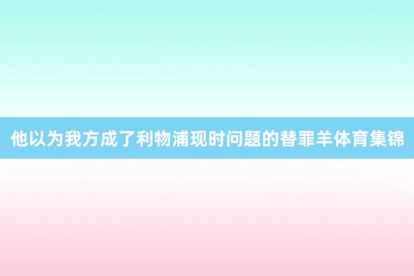 他以为我方成了利物浦现时问题的替罪羊体育集锦