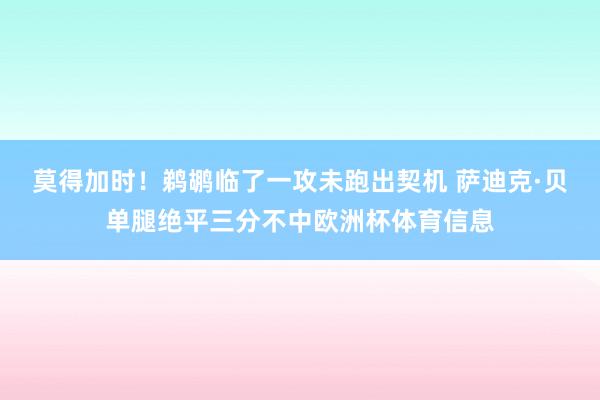 莫得加时！鹈鹕临了一攻未跑出契机 萨迪克·贝单腿绝平三分不中欧洲杯体育信息