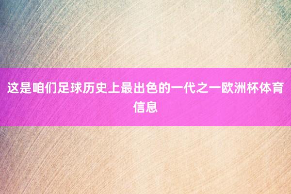 这是咱们足球历史上最出色的一代之一欧洲杯体育信息