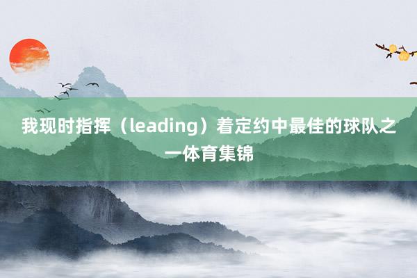 我现时指挥（leading）着定约中最佳的球队之一体育集锦