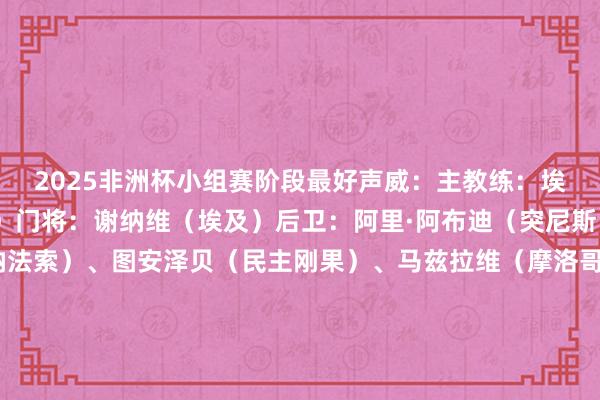 2025非洲杯小组赛阶段最好声威:主教练:埃里克·谢尔(尼日利亚)门将:谢纳维(埃及)后卫:阿里·阿布迪(突尼斯)、塔普索巴(布基纳法索)、图安泽贝(民主刚果)、马兹拉维(摩洛哥)中场:卢克曼(尼日利亚)、巴莱巴(喀麦隆)、迪亚斯(摩洛哥)时尚:马内(塞内加尔)、阿玛德(科特迪瓦)、马赫雷斯(阿尔及利亚) 体育集锦