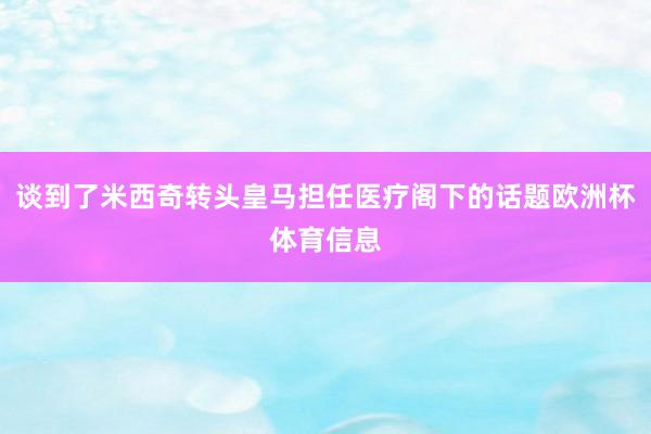 谈到了米西奇转头皇马担任医疗阁下的话题欧洲杯体育信息