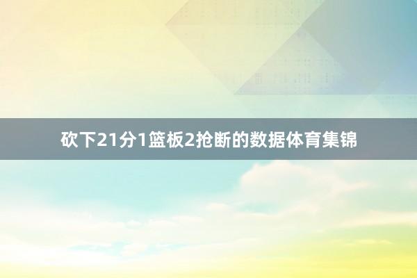 砍下21分1篮板2抢断的数据体育集锦