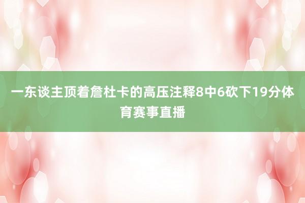 一东谈主顶着詹杜卡的高压注释8中6砍下19分体育赛事直播