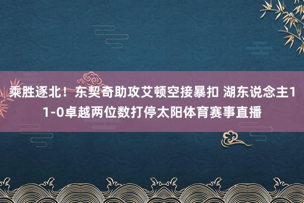 乘胜逐北！东契奇助攻艾顿空接暴扣 湖东说念主11-0卓越两位数打停太阳体育赛事直播