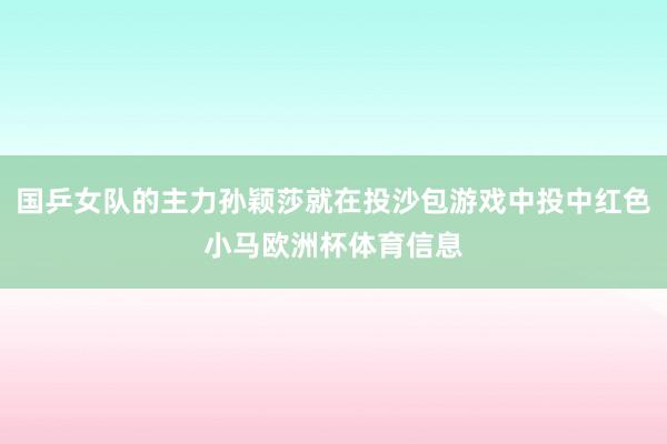 国乒女队的主力孙颖莎就在投沙包游戏中投中红色小马欧洲杯体育信息