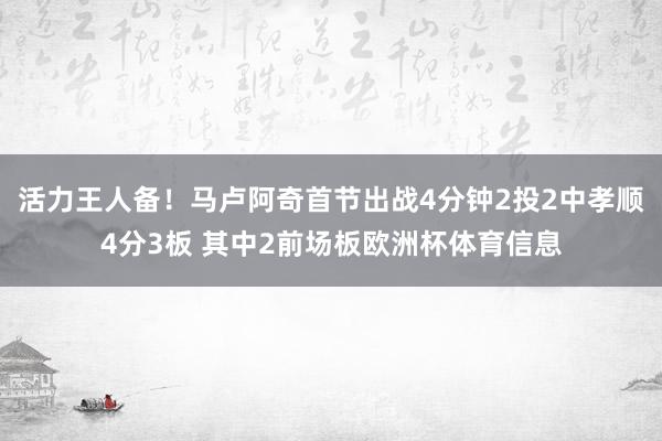活力王人备!马卢阿奇首节出战4分钟2投2中孝顺4分3板 其中2前场板欧洲杯体育信息