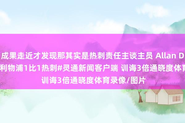 成果走近才发现那其实是热刺责任主谈主员 Allan Dixon......#利物浦1比1热刺#灵通新闻客户端 训诲3倍通晓度体育录像/图片