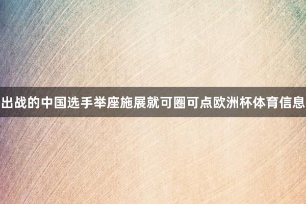 出战的中国选手举座施展就可圈可点欧洲杯体育信息