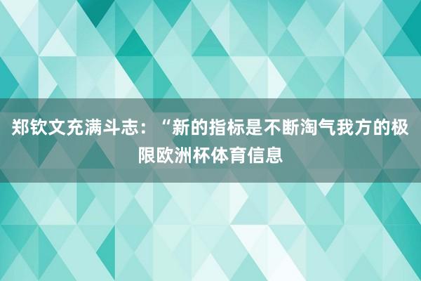 郑钦文充满斗志：“新的指标是不断淘气我方的极限欧洲杯体育信息