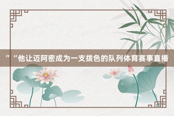 ”“他让迈阿密成为一支拨色的队列体育赛事直播