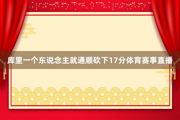 库里一个东说念主就通顺砍下17分体育赛事直播