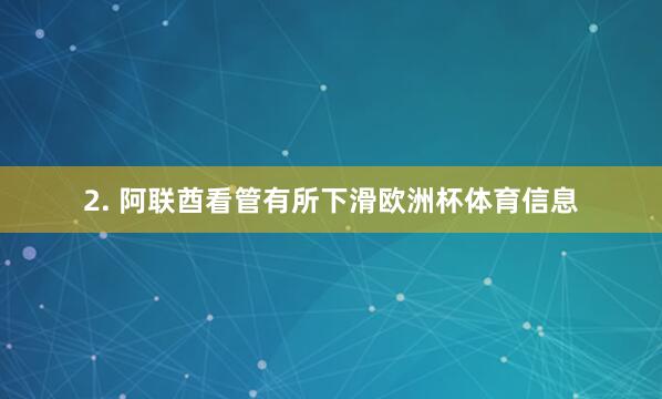 2. 阿联酋看管有所下滑欧洲杯体育信息