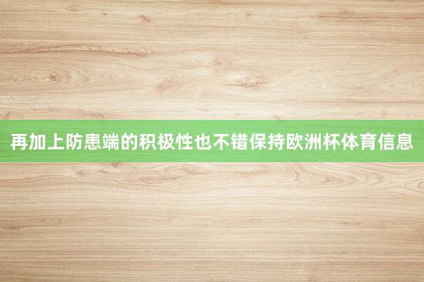 再加上防患端的积极性也不错保持欧洲杯体育信息