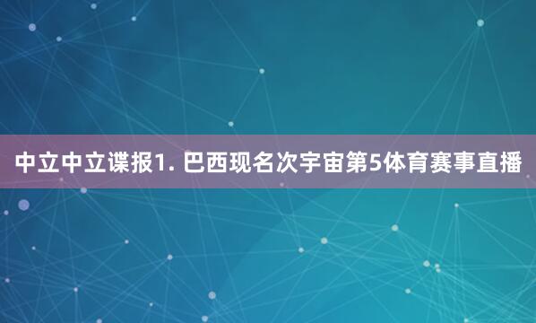 中立　　中立谍报　　1. 巴西现名次宇宙第5体育赛事直播