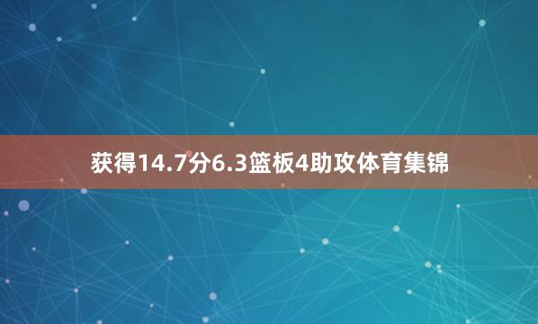 获得14.7分6.3篮板4助攻体育集锦