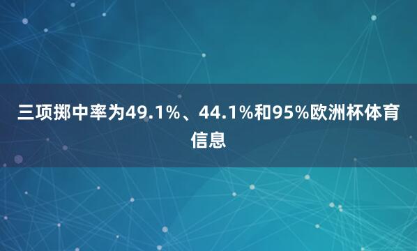 三项掷中率为49.1%、44.1%和95%欧洲杯体育信息