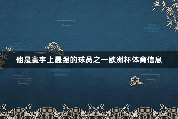 他是寰宇上最强的球员之一欧洲杯体育信息