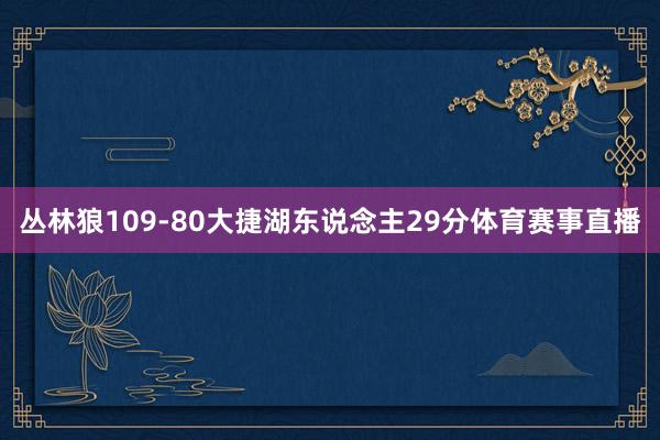 丛林狼109-80大捷湖东说念主29分体育赛事直播