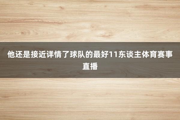他还是接近详情了球队的最好11东谈主体育赛事直播