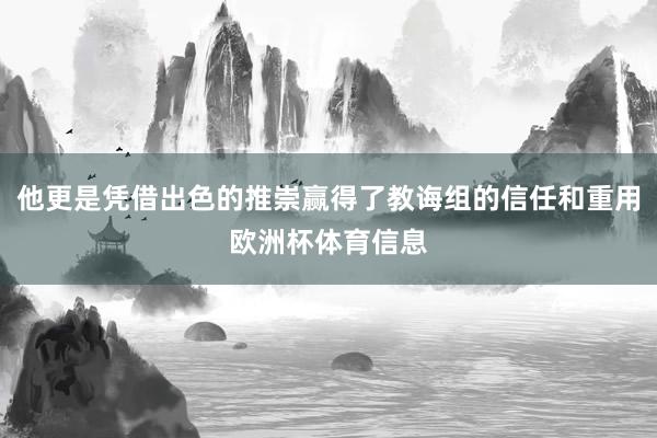 他更是凭借出色的推崇赢得了教诲组的信任和重用欧洲杯体育信息