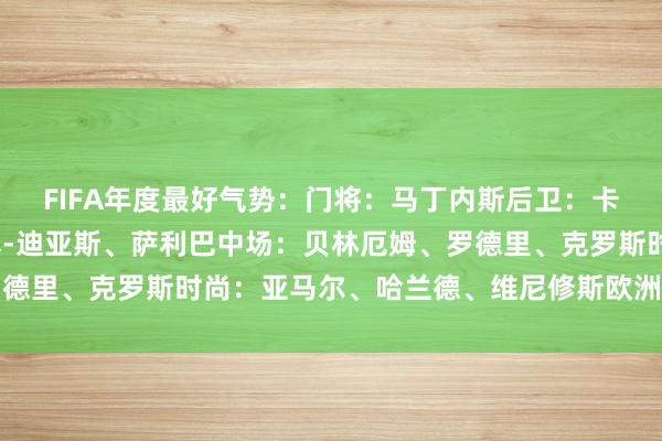FIFA年度最好气势：门将：马丁内斯后卫：卡瓦哈尔、吕迪格、鲁本-迪亚斯、萨利巴中场：贝林厄姆、罗德里、克罗斯时尚：亚马尔、哈兰德、维尼修斯欧洲杯体育信息