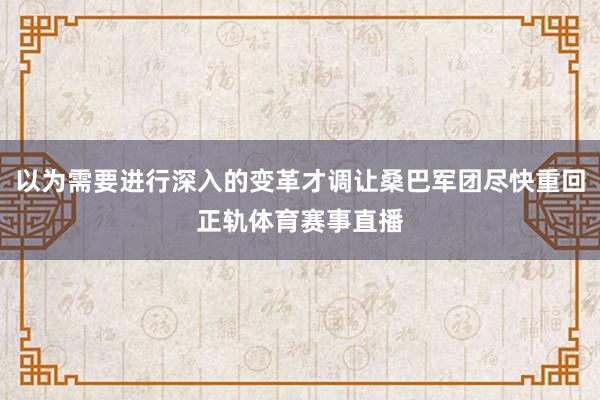 以为需要进行深入的变革才调让桑巴军团尽快重回正轨体育赛事直播