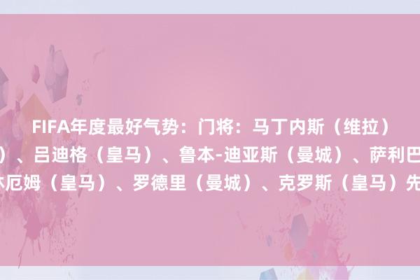 FIFA年度最好气势：门将：马丁内斯（维拉）后卫：卡瓦哈尔（皇马）、吕迪格（皇马）、鲁本-迪亚斯（曼城）、萨利巴（阿森纳）中场：贝林厄姆（皇马）、罗德里（曼城）、克罗斯（皇马）先锋：亚马尔（巴萨）、哈兰德（曼城）、维尼修斯（皇马）体育录像/图片