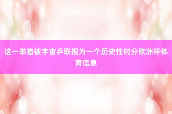 这一举措被宇宙乒联视为一个历史性时分欧洲杯体育信息