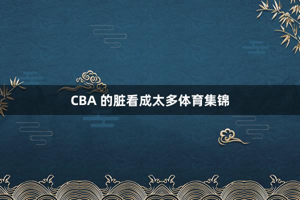 CBA 的脏看成太多体育集锦