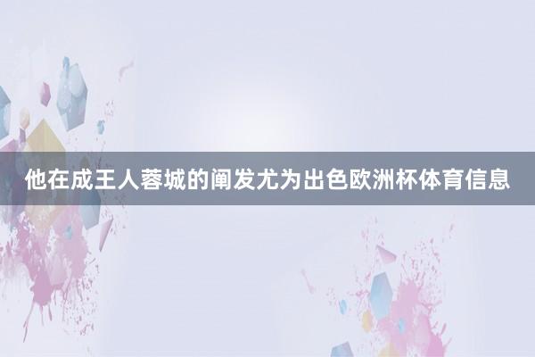 他在成王人蓉城的阐发尤为出色欧洲杯体育信息