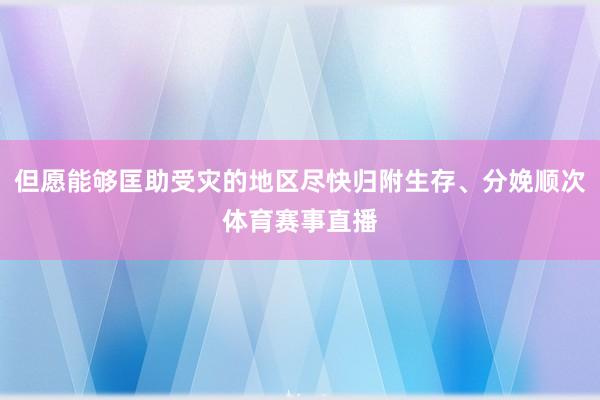 但愿能够匡助受灾的地区尽快归附生存、分娩顺次体育赛事直播