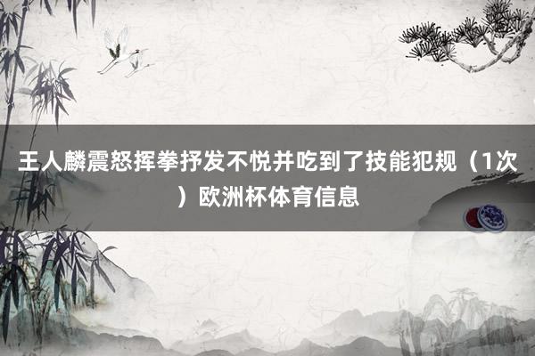 王人麟震怒挥拳抒发不悦并吃到了技能犯规（1次）欧洲杯体育信息