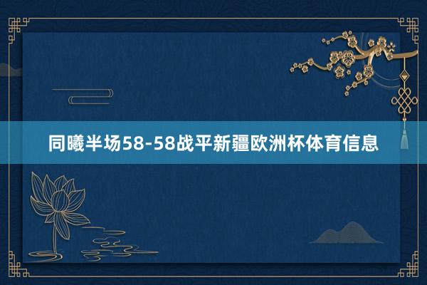 同曦半场58-58战平新疆欧洲杯体育信息