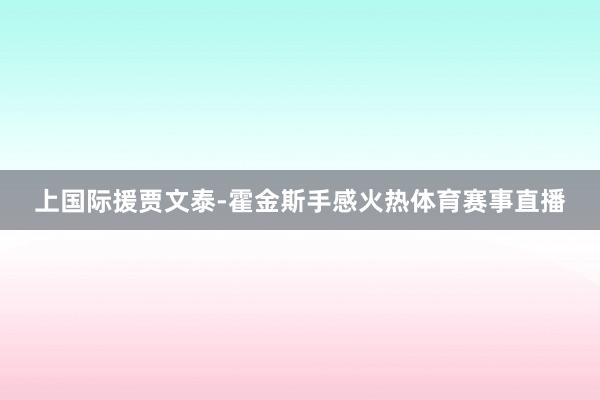 上国际援贾文泰-霍金斯手感火热体育赛事直播