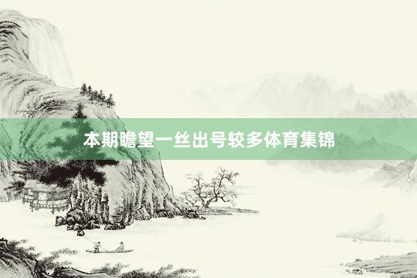 本期瞻望一丝出号较多体育集锦