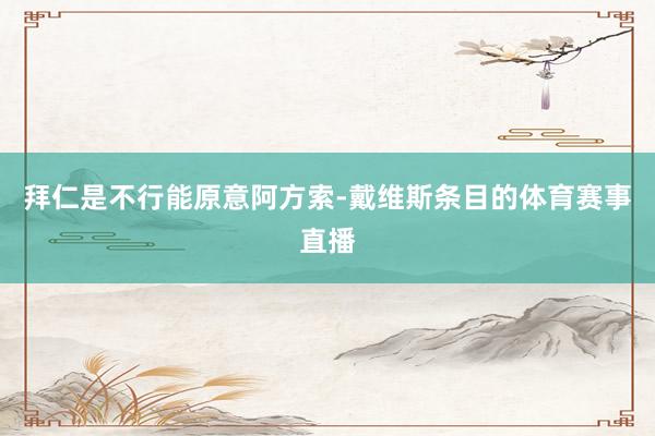 拜仁是不行能原意阿方索-戴维斯条目的体育赛事直播