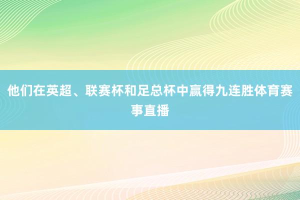 他们在英超、联赛杯和足总杯中赢得九连胜体育赛事直播