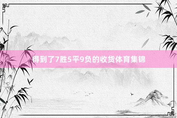 得到了7胜5平9负的收货体育集锦