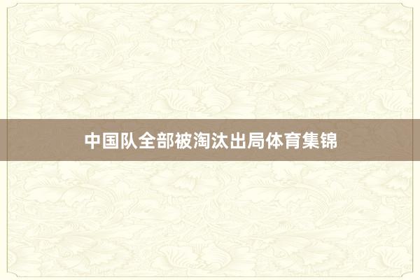 中国队全部被淘汰出局体育集锦