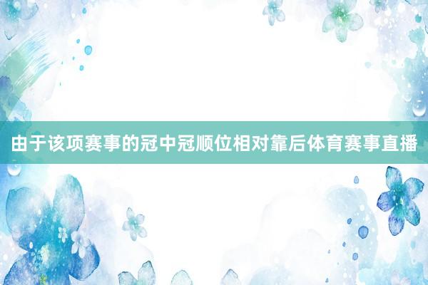 由于该项赛事的冠中冠顺位相对靠后体育赛事直播
