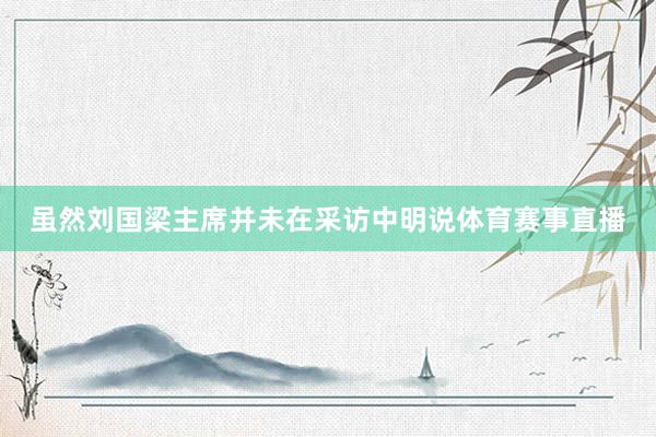 虽然刘国梁主席并未在采访中明说体育赛事直播