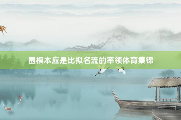 围棋本应是比拟名流的率领体育集锦