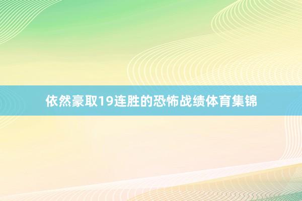 依然豪取19连胜的恐怖战绩体育集锦