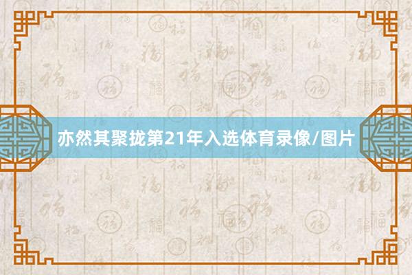 亦然其聚拢第21年入选体育录像/图片