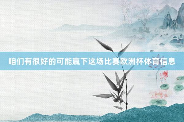 咱们有很好的可能赢下这场比赛欧洲杯体育信息